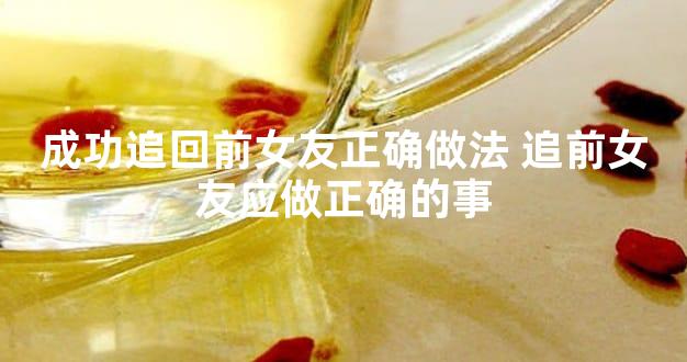 成功追回前女友正确做法 追前女友应做正确的事